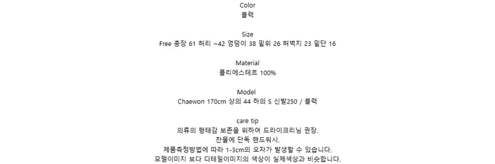 Color블랙SizeFree 총장 61 허리 ~42 엉덩이 38 밑위 26 허벅지 23 밑단 16Material폴리에스테르 100%ModelChaewon 170cm 상의 44 하의 S 신발250 / 블랙care tip의류의 형태감 보존을 위하여 드라이크리닝 권장.찬물에 단독 핸드워시.제품측정방법에 따라 1-3cm의 오차가 발생할 수 있습니다.모델이미지 보다 디테일이미지의 색상이 실제색상과 비슷합니다.