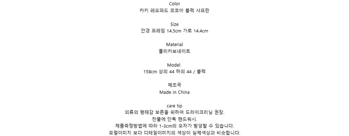 Color카키 레오파드 코코아 블랙 샤프란Size안경 프레임 14.5cm 가로 14.4cmMaterial폴리카보네이트Model158cm 상의 44 하의 44 / 블랙제조국Made in Chinacare tip의류의 형태감 보존을 위하여 드라이크리닝 권장.찬물에 단독 핸드워시.제품측정방법에 따라 1-3cm의 오차가 발생할 수 있습니다.모델이미지 보다 디테일이미지의 색상이 실제색상과 비슷합니다.
