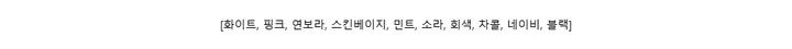 [화이트, 핑크, 연보라, 스킨베이지, 민트, 소라, 회색, 차콜, 네이비, 블랙]