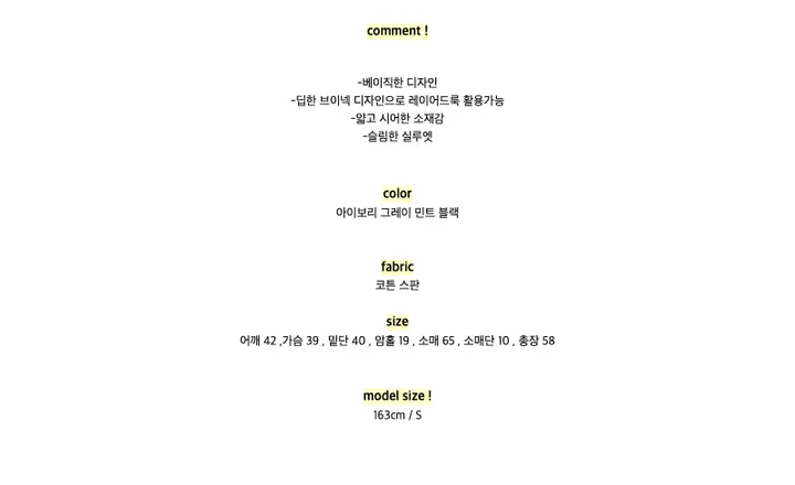comment !-베이직한 디자인-딥한 브이넥 디자인으로 레이어드룩 활용가능-얇고 시어한 소재감-슬림한 실루엣color아이보리 그레이 민트 블랙fabric코튼 스판size어깨 42 ,가슴 39 , 밑단 40 , 암홀 19 , 소매 65 , 소매단 10 , 총장 58model size !163cm / S
