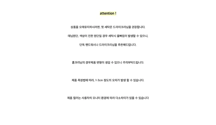 attention !상품을 오래유지하시려면, 첫 세탁은 드라이크리닝을 권장합니다.데님원단, 색상이 진한 원단일 경우 세탁시 물빠짐이 발생할 수 있으니,단독 핸드워시나 드라이크리닝을 추천해드립니다.홈크리닝의 경우제품 변형이 생길 수 있으니 주의부탁드립니다.제품 측정법에 따라, 1-3cm 정도의 오차가 발생 할 수 있습니다.제품 컬러는 사용자의 모니터 환경에 따라 다소차이가 있을 수 있습니다