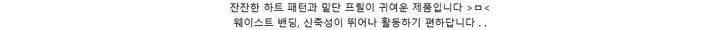 잔잔한 하트 패턴과 밑단 프릴이 귀여운 제품입니다 >ㅁ<웨이스트 밴딩, 신축성이 뛰어나 활동하기 편하답니다 . .